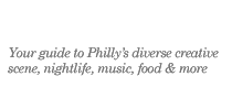 Your guide to Philly's diverse creative scene, nightlife, music, food & more